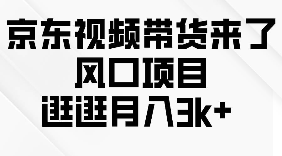 京东短视频带货来了,风口项目,逛逛月入3k+|媒矿库