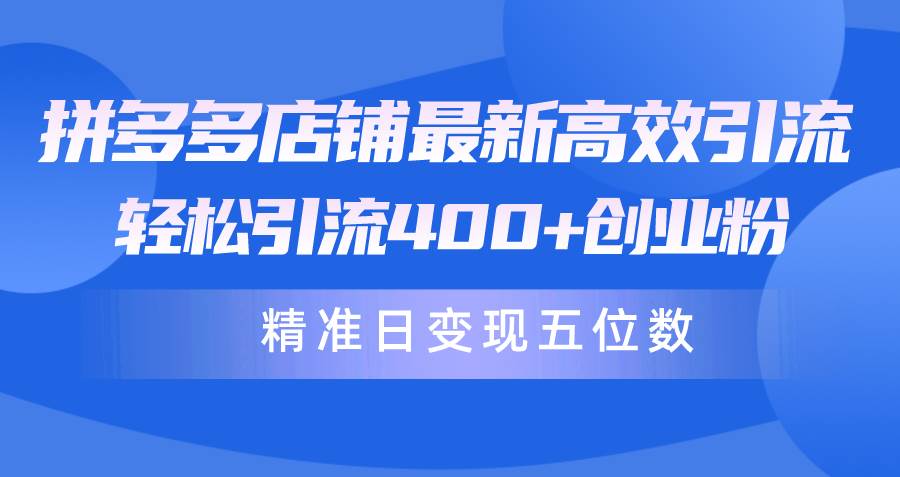 拼多多店铺最新高效引流术,轻松引流400+创业粉,精准日变现五位数!|媒矿库