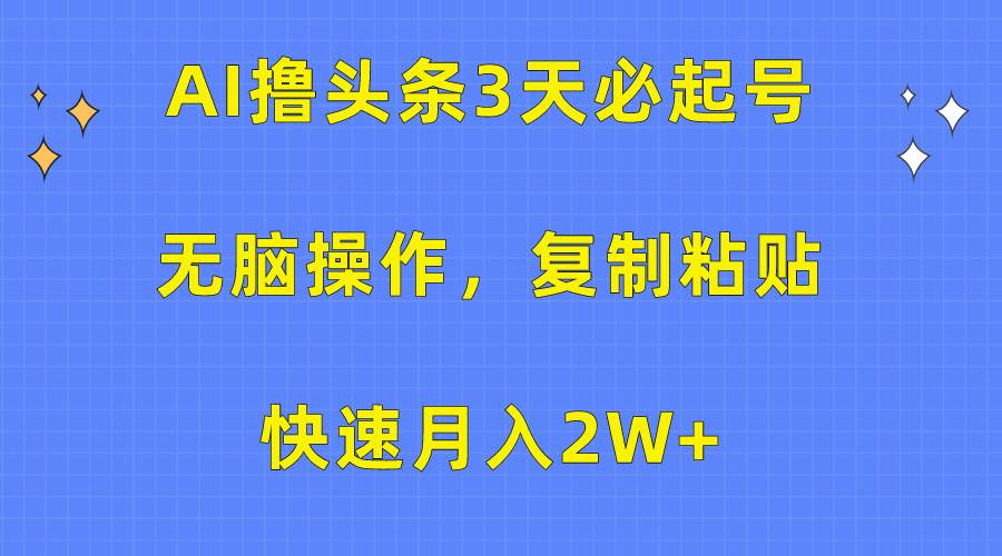 AI撸头条3天必起号，无脑操作3分钟1条，复制粘贴快速月入2W+|媒矿库