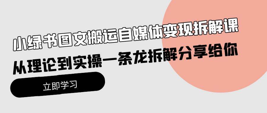 小绿书图文搬运自媒体变现拆解课，从理论到实操一条龙拆解分享给你|媒矿库