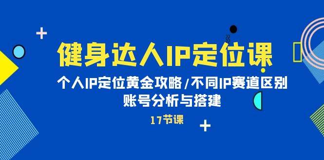 健身达人IP定位课：个人IP定位黄金攻略/不同IP赛道区别/账号分析与搭建|媒矿库