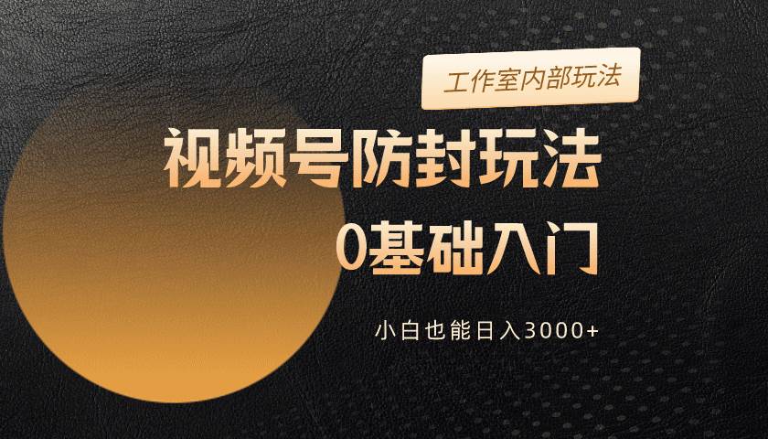 2024视频号升级防封玩法,零基础入门,小白也能日入3000+|媒矿库