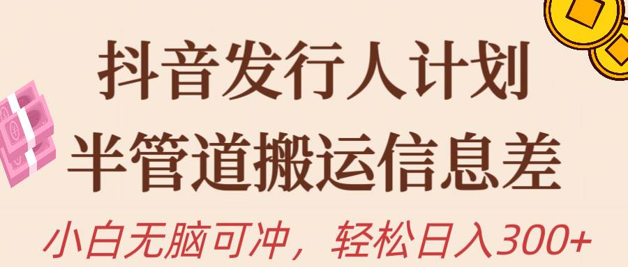 抖音发行人计划,半管道搬运,日入300+,新手小白无脑冲|媒矿库