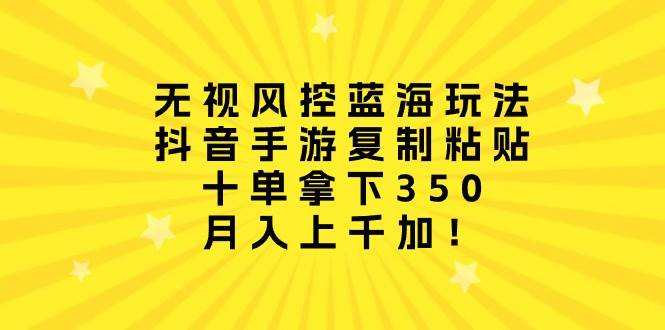 无视风控蓝海玩法，抖音手游复制粘贴，十单拿下350，月入上千加！|媒矿库