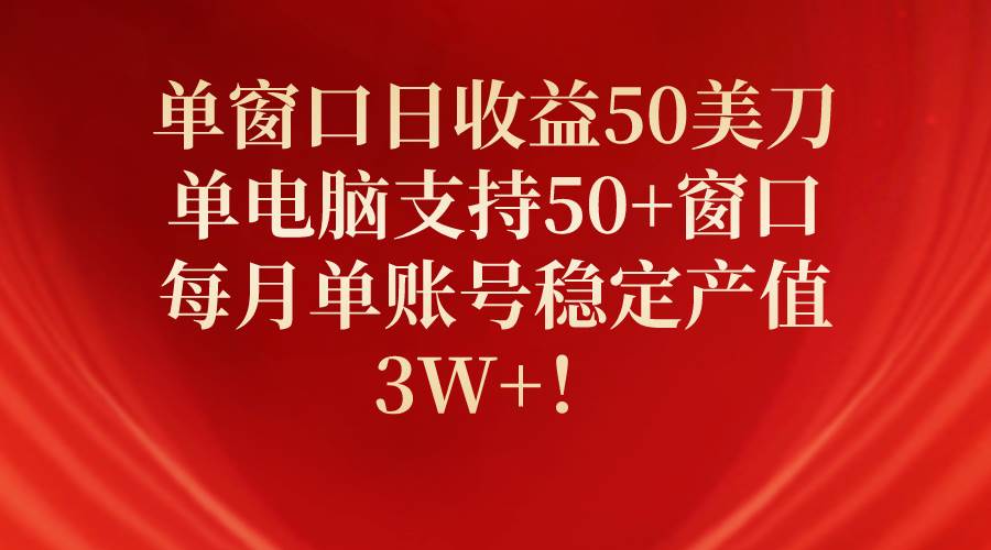单窗口日收益50美刀,单电脑支持50+窗口,每月单账号稳定产值3W+!|媒矿库