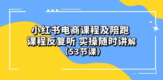 小红书电商课程陪跑课 课程反复听 实操随时讲解 （53节课）|媒矿库