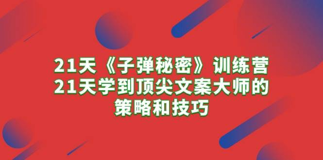 21天《子弹秘密》训练营，21天学到顶尖文案大师的策略和技巧|媒矿库