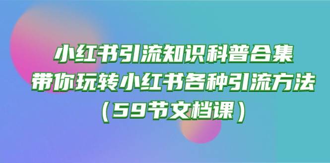 小红书引流知识科普合集，带你玩转小红书各种引流方法（59节文档课）|媒矿库