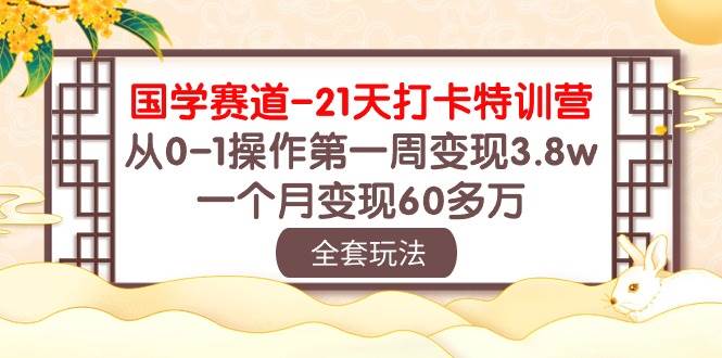 国学 赛道-21天打卡特训营：从0-1操作第一周变现3.8w，一个月变现60多万|媒矿库