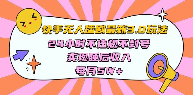 快手 最新无人播剧3.0玩法，24小时不违规不封号，实现睡后收入，每...|媒矿库