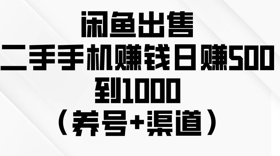 闲鱼出售二手手机赚钱，日赚500到1000（养号+渠道）|媒矿库