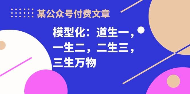某付费文章《模型化:道生一,一生二,二生三,三生万物!》|媒矿库