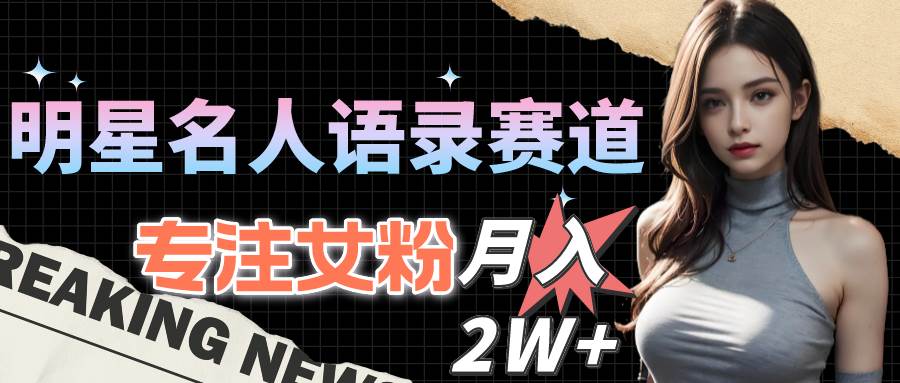 明星名人语录赛道全新升级玩法,专注女粉,月入2W+(教程+1303G素材)|媒矿库