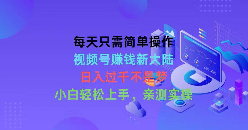 每天只需简单操作，视频号赚钱新大陆，日入过千不是梦，小白轻松上手，...|媒矿库