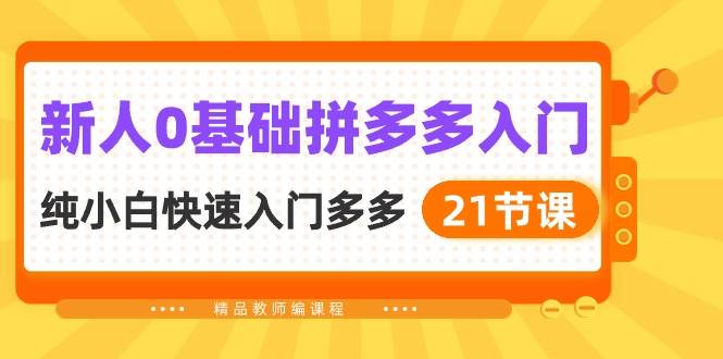 新人0基础拼多多入门，纯小白快速入门多多（21节课）|媒矿库