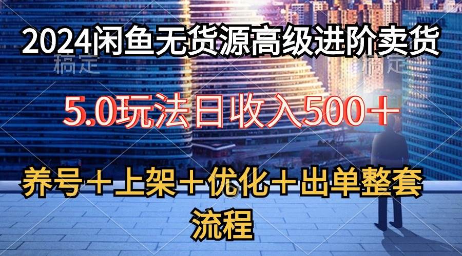2024闲鱼无货源高级进阶卖货5.0，养号＋选品＋上架＋优化＋出单整套流程|媒矿库
