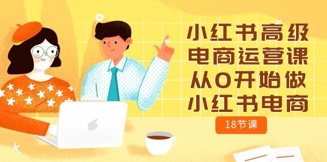 小红书高级电商运营课，从0开始做小红书电商（18节课）|媒矿库