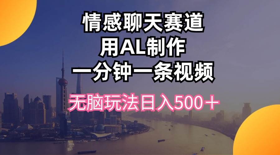 情感聊天赛道用al制作一分钟一条视频无脑玩法日入500+|媒矿库