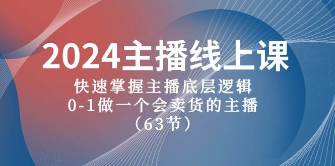 2024主播线上课,快速掌握主播底层逻辑,0-1做一个会卖货的主播(63节课)|媒矿库