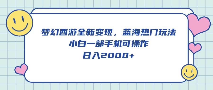梦幻西游全新变现，蓝海热门玩法，小白一部手机可操作，日入2000+|媒矿库