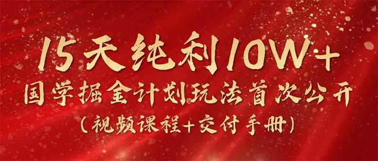15天纯利10W+，国学掘金计划2024玩法全网首次公开（视频课程+交付手册）|媒矿库