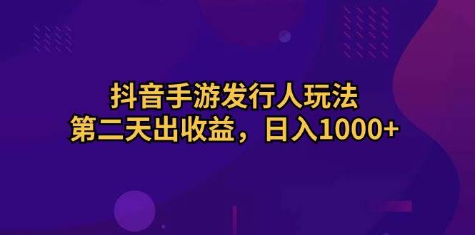 抖音手游发行人玩法,第二天出收益,日入1000+|媒矿库