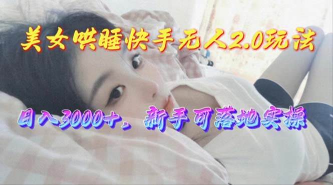 美女哄睡快手无人2.0赛道，日收3000+，新手可落地实操|媒矿库