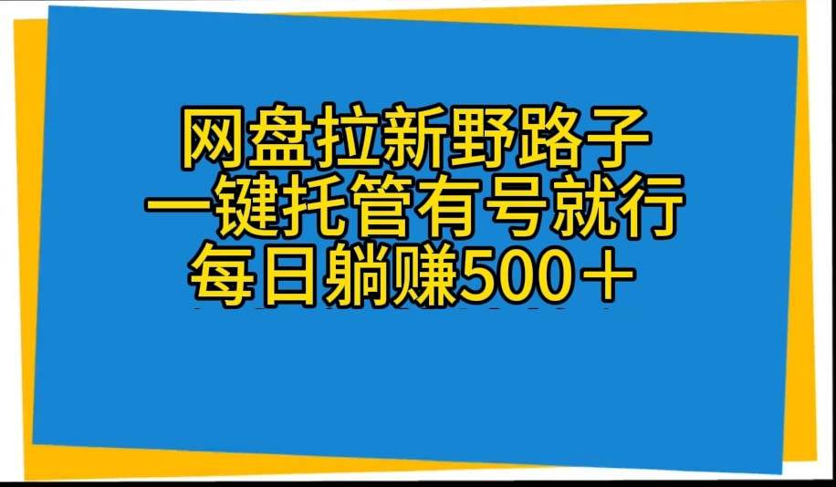 网盘拉新野路子，一键托管有号就行，全自动代发视频，每日躺赚500＋|媒矿库