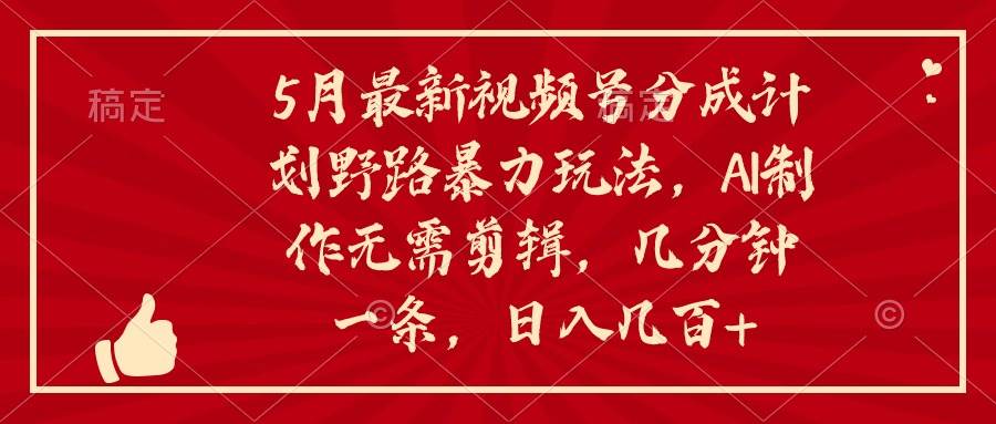 5月最新视频号分成计划野路暴力玩法，ai制作，无需剪辑。几分钟一条，...|媒矿库