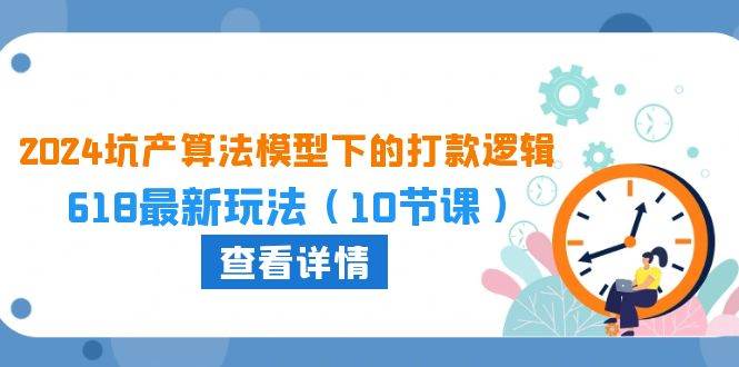 2024坑产算法 模型下的打款逻辑：618最新玩法（10节课）|媒矿库