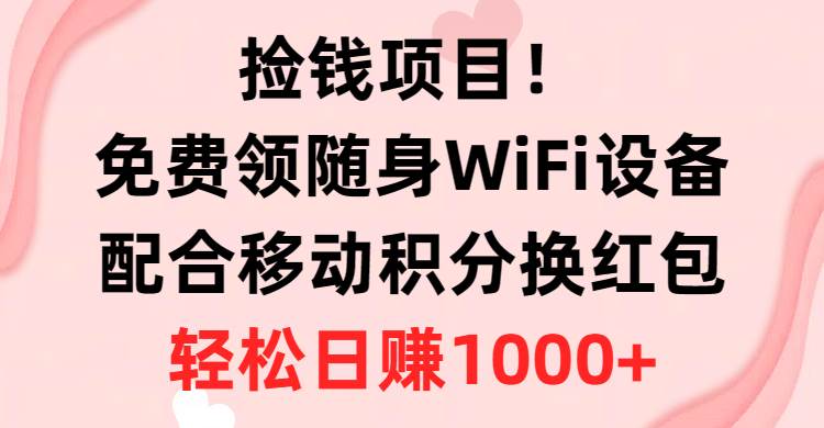 捡钱项目！免费领随身WiFi设备+移动积分换红包，有手就行，轻松日赚1000+|媒矿库