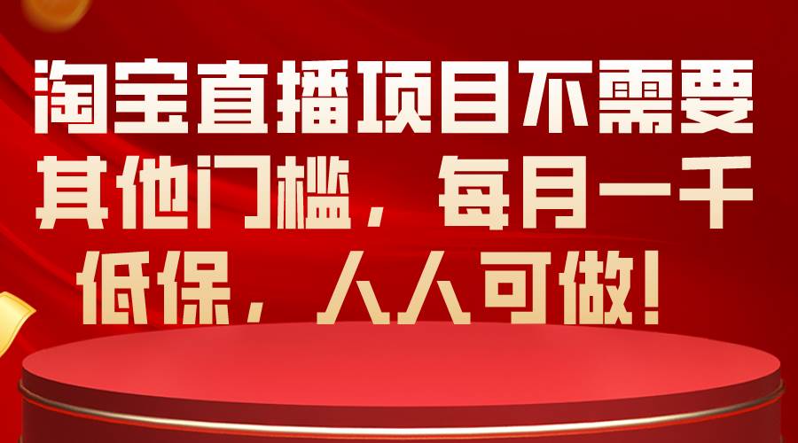 淘宝直播项目不需要其他门槛，每月一千低保，人人可做！|媒矿库