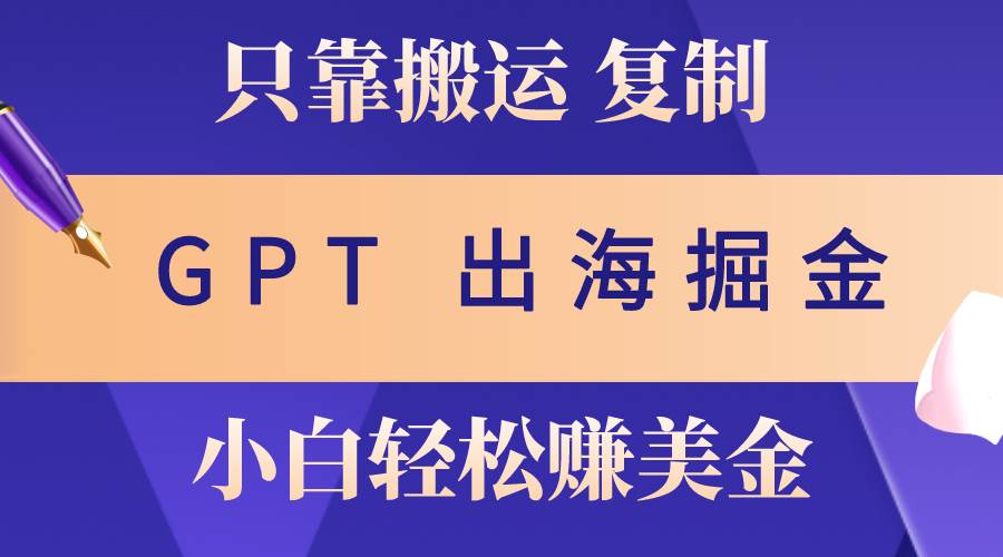 出海掘金搬运,赚老外美金,月入3w+,仅需GPT粘贴复制,小白也能玩转|媒矿库