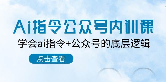Ai指令-公众号内训课:学会ai指令+公众号的底层逻辑(7节课)|媒矿库