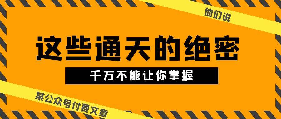 某公众号付费文章《他们说 “ 这些通天的绝密,千万不能让你掌握! ”》|媒矿库