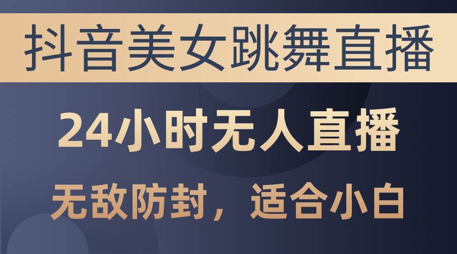 抖音美女跳舞直播,日入3000+,24小时无人直播,无敌防封技术,小白最...|媒矿库