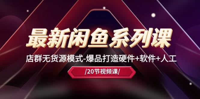 最新闲鱼系列课，店群无货源模式-爆品打造硬件+软件+人工（20节课）|媒矿库