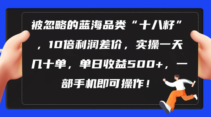 被忽略的蓝海品类“十八籽”,10倍利润差价,实操一天几十单 单日收益500+|媒矿库
