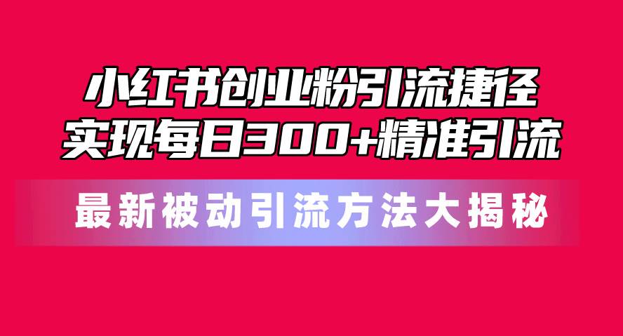 小红书创业粉引流捷径！最新被动引流方法大揭秘，实现每日300+精准引流|媒矿库