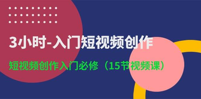 3小时-入门短视频创作：短视频创作入门必修（15节视频课）|媒矿库