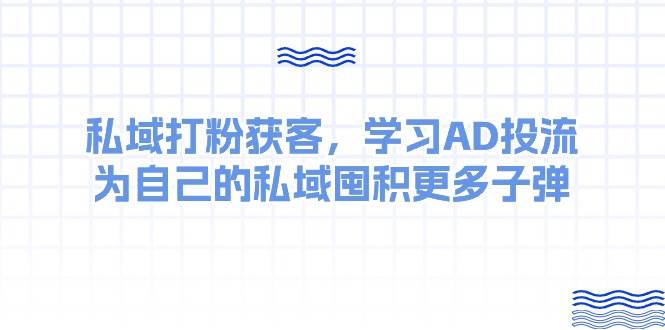 某收费课：私域打粉获客，学习AD投流，为自己的私域囤积更多子弹|媒矿库