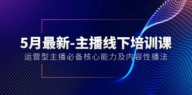 5月最新-主播线下培训课【40期】:运营型主播必备核心能力及内容性播法|媒矿库