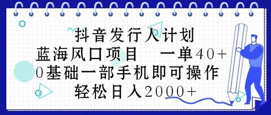 抖音发行人计划，蓝海风口项目 一单40，0基础一部手机即可操作 日入2000＋|媒矿库