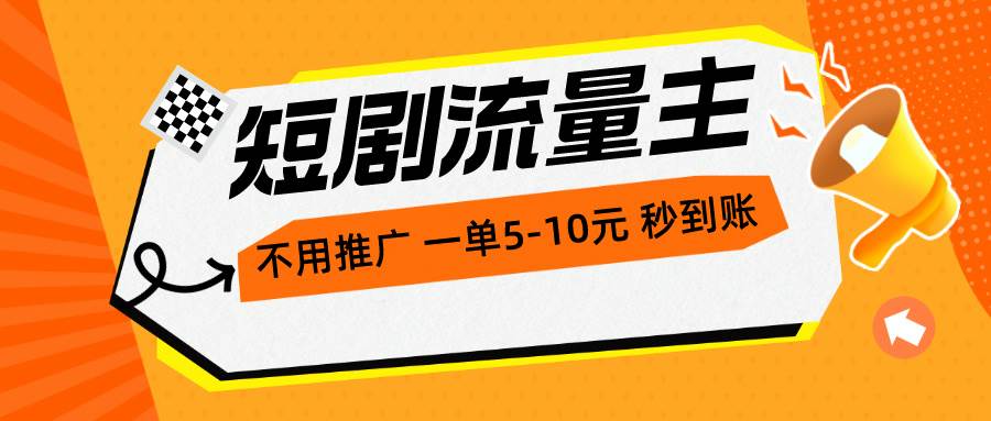 短剧流量主，不用推广，一单1-5元，一个小时200+秒到账|媒矿库