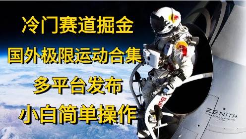 冷门赛道掘金，国外极限运动视频合集，多平台发布，小白简单操作|媒矿库