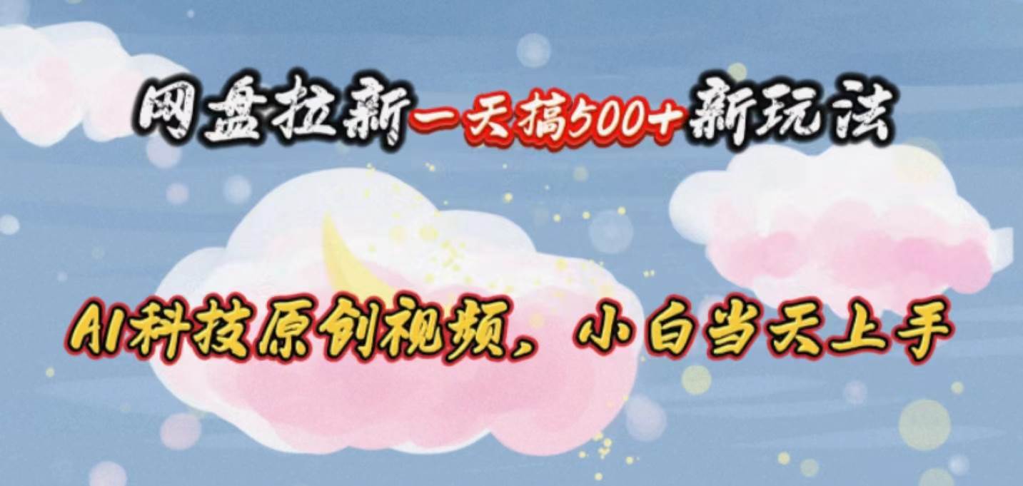 网盘拉新一天搞500新玩法，Ai科技原创视频，小白当天上手|媒矿库