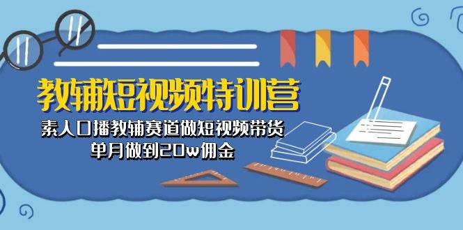 教辅-短视频特训营: 素人口播教辅赛道做短视频带货,单月做到20w佣金|媒矿库