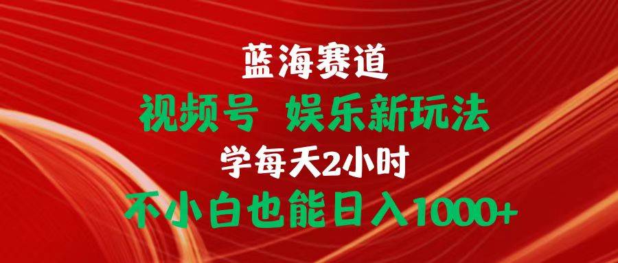 蓝海赛道视频号 娱乐新玩法每天2小时小白也能日入1000+|媒矿库