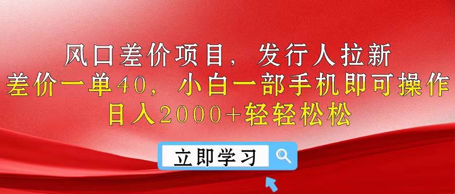 风口差价项目，发行人拉新，差价一单40，小白一部手机即可操作，日入20...|媒矿库