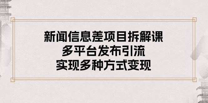 新闻信息差项目拆解课：多平台发布引流，实现多种方式变现|媒矿库